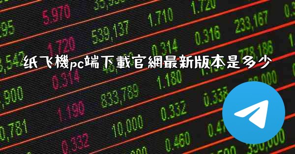 纸飞機pc端下載官網最新版本是多少