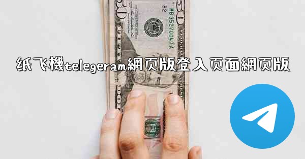 纸飞機telegeram網页版登入页面網页版