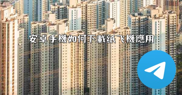 安卓手機如何下載纸飞機應用