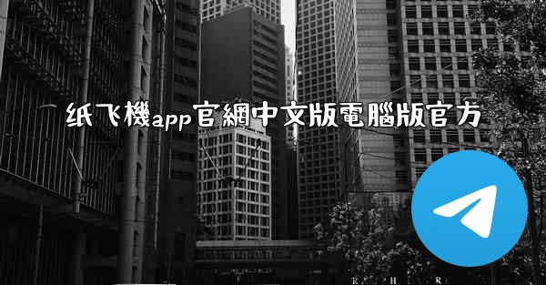 纸飞機app官網中文版電腦版官方