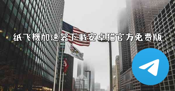 纸飞機加速器下載安卓猫官方免费版