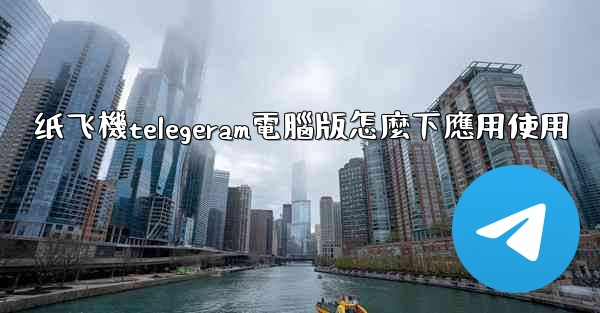 <b>纸飞機telegeram電腦版怎麼下應用使用</b>