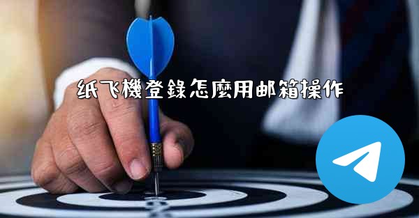 <b>纸飞機登錄怎麼用邮箱操作</b>