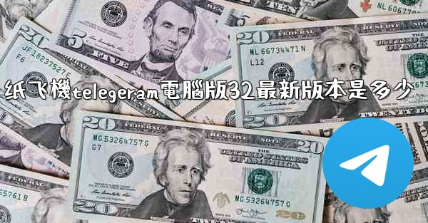 纸飞機telegeram電腦版32最新版本是多少