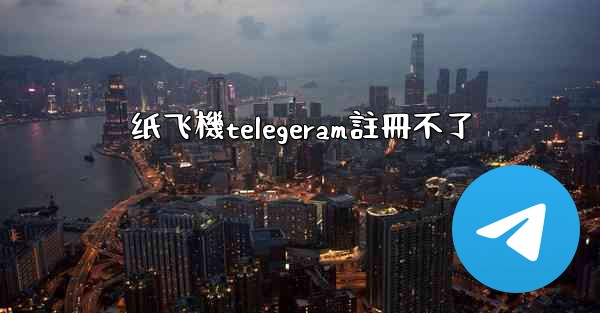 <b>纸飞機telegeram註冊不了</b>