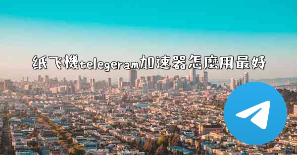 纸飞機telegeram加速器怎麼用最好