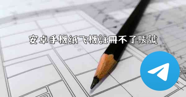安卓手機纸飞機註冊不了賬號