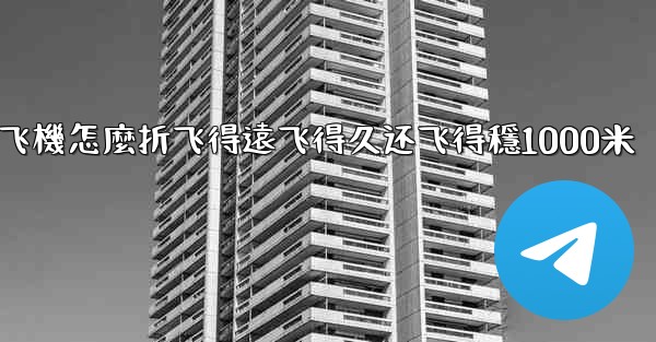 纸飞機怎麼折飞得遠飞得久还飞得穩1000米