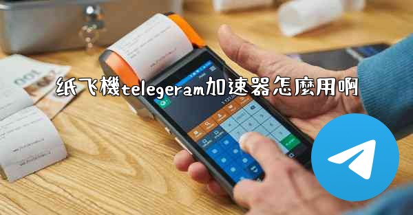 纸飞機telegeram加速器怎麼用啊