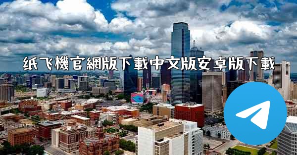 纸飞機官網版下載中文版安卓版下載