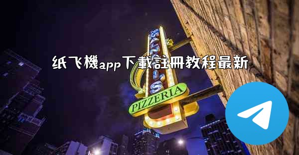 纸飞機app下載註冊教程最新