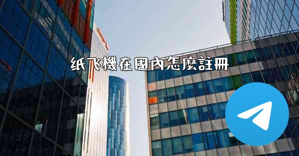 纸飞機在國內怎麼註冊