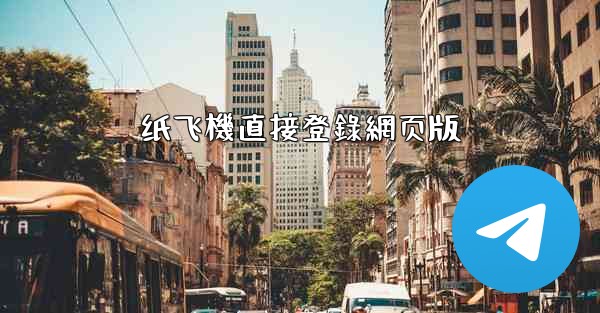 <b>纸飞機直接登錄網页版</b>