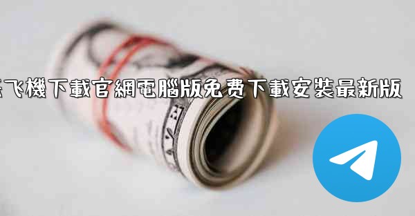 纸飞機下載官網電腦版免费下載安裝最新版