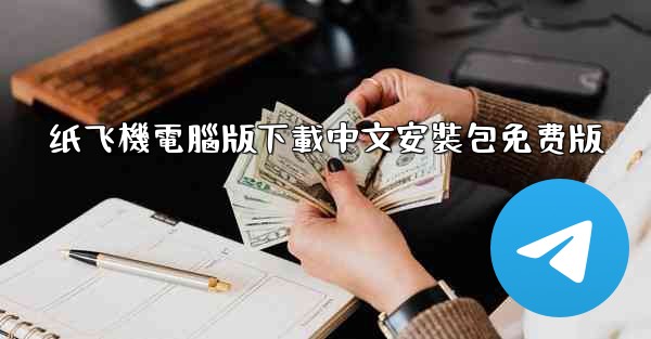 <b>纸飞機電腦版下載中文安裝包免费版</b>