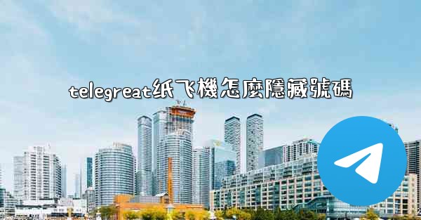 telegreat纸飞機怎麼隱藏號碼