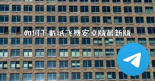 如何下載纸飞機安卓版最新版