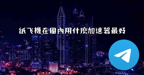 纸飞機在國內用什麼加速器最好