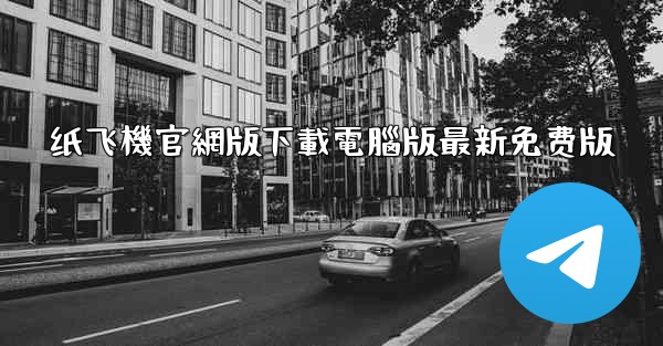 纸飞機官網版下載電腦版最新免费版