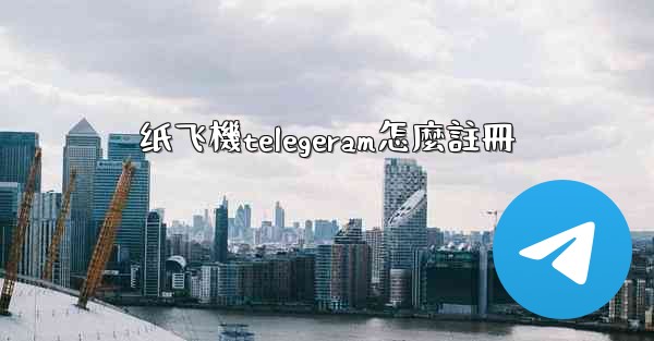 纸飞機telegeram怎麼註冊