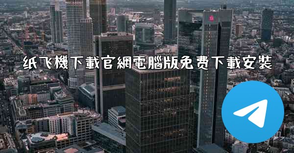 纸飞機下載官網電腦版免费下載安裝