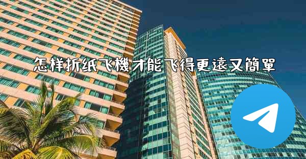 怎样折纸飞機才能飞得更遠又簡單