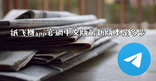 纸飞機app官網中文版最新版本是多少