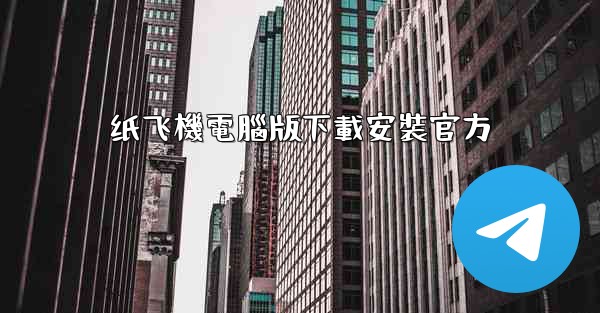 <b>纸飞機電腦版下載安裝官方</b>