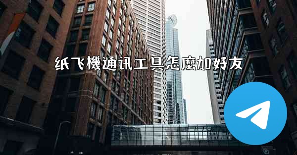 纸飞機通讯工具怎麼加好友