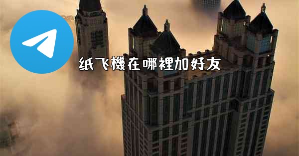 纸飞機在哪裡加好友