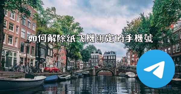 如何解除纸飞機绑定的手機號