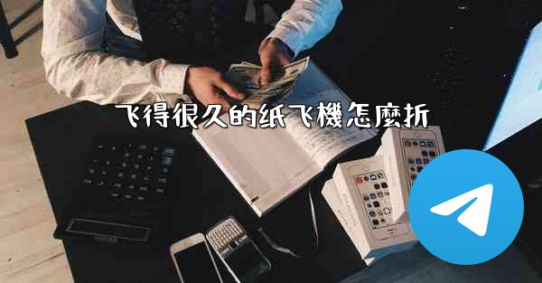 飞得很久的纸飞機怎麼折