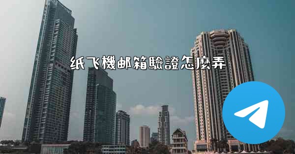 纸飞機邮箱驗證怎麼弄