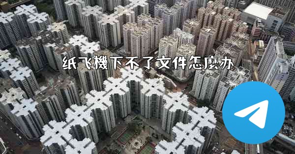 纸飞機下不了文件怎麼办