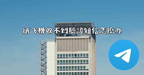 纸飞機收不到驗證短信怎麼办