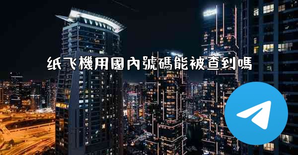 纸飞機用國內號碼能被查到嗎