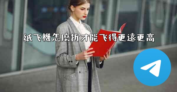 纸飞機怎麼折才能飞得更遠更高