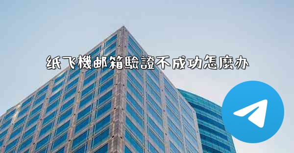 纸飞機邮箱驗證不成功怎麼办