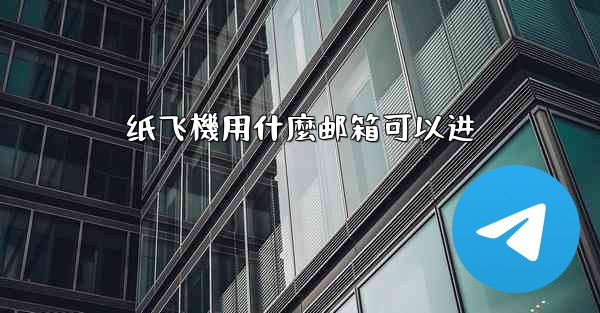 <b>纸飞機用什麼邮箱可以进</b>