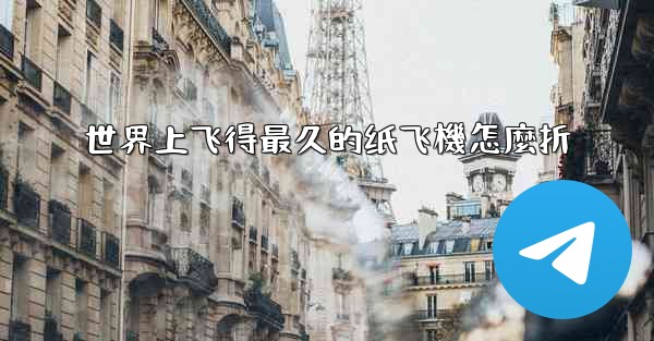 世界上飞得最久的纸飞機怎麼折