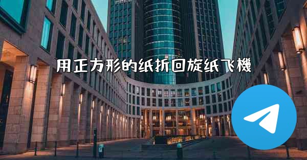 用正方形的纸折回旋纸飞機