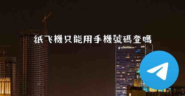 纸飞機只能用手機號碼登嗎