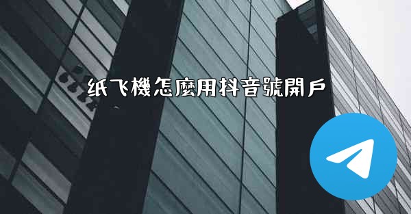 纸飞機怎麼用抖音號開戶