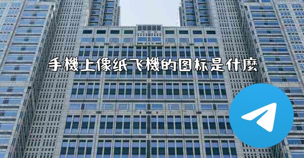 手機上像纸飞機的图标是什麼