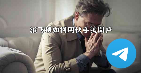 纸飞機如何用快手號開戶