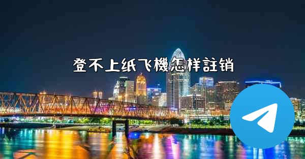 <b>登不上纸飞機怎样註销</b>