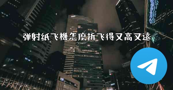 弹射纸飞機怎麼折飞得又高又遠