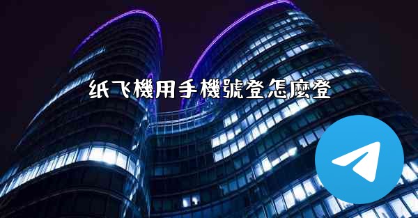 纸飞機用手機號登怎麼登