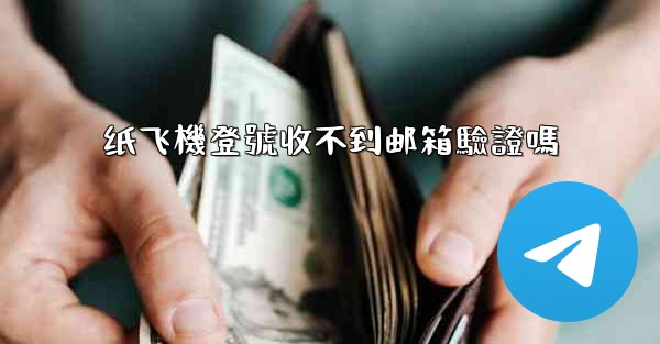 纸飞機登號收不到邮箱驗證嗎