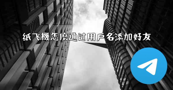 纸飞機怎麼通过用戶名添加好友